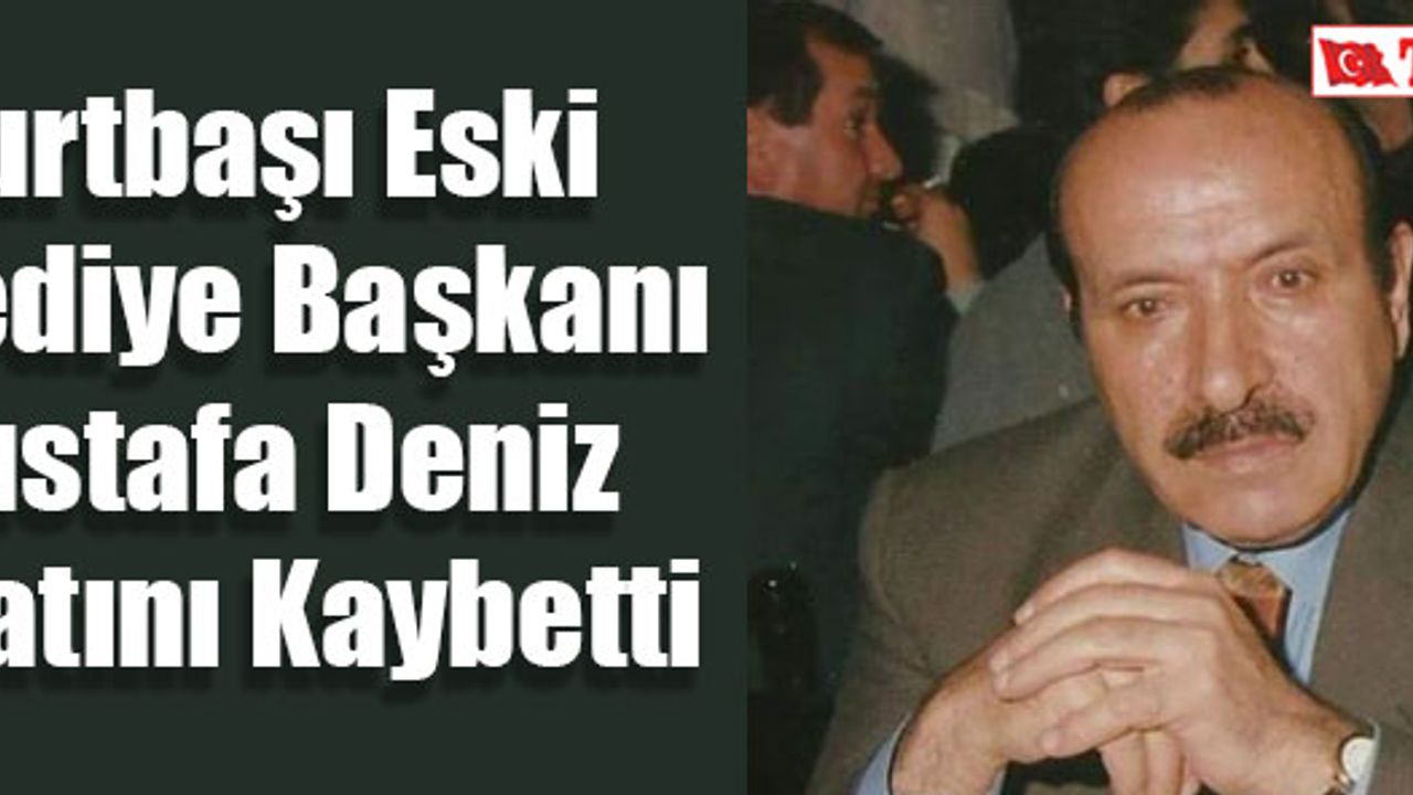 Yurtbaşı Eski Belediye Başkanı Mustafa Deniz Hayatını Kaybetti