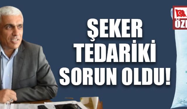 ŞEKER TEDARİKİ SORUN OLDU!