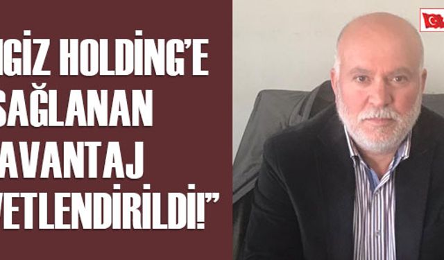 “CENGİZ HOLDİNG’E SAĞLANAN AVANTAJ KUVVETLENDİRİLDİ!”