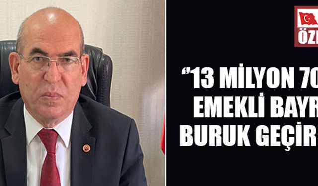  ‘’13 MİLYON 700 BİN EMEKLİ BAYRAMI BURUK GEÇİRECEK’’