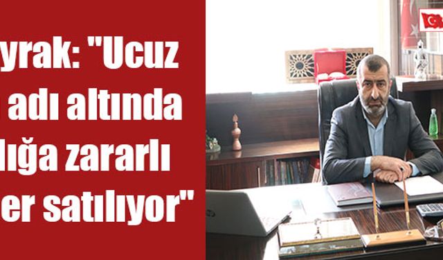 Albayrak: "Ucuz ürün adı altında sağlığa zararlı ürünler satılıyor"