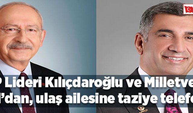 CHP LİDERİ KILIÇDAROĞLU VE MİLLETVEKİLİ EROL’DAN, ULAŞ AİLESİNE TAZİYE TELEFONU