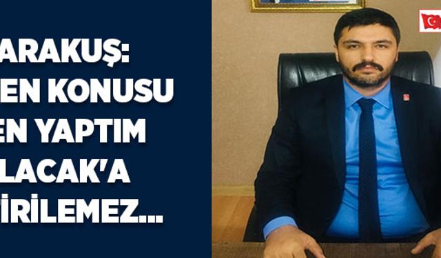 KARAKUŞ: MADEN KONUSU 'BEN YAPTIM OLACAK'A GETİRİLEMEZ...