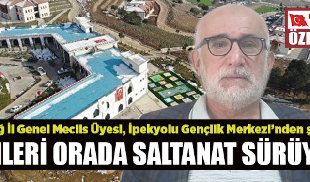 “BİRİLERİ ORADA SALTANAT SÜRÜYOR!”