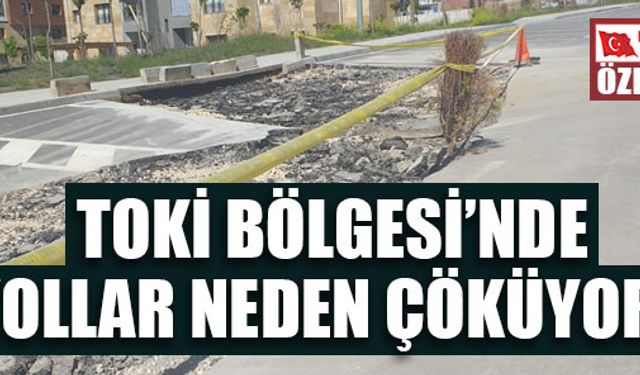 TOKİ BÖLGESİ’NDE YOLLAR NEDEN ÇÖKÜYOR?