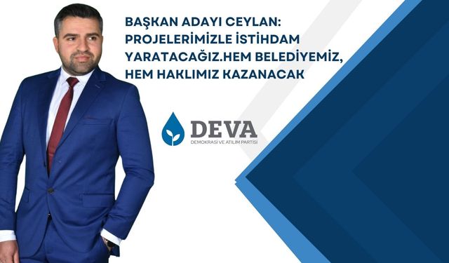 BAŞKAN ADAYI CEYLAN: PROJELERİMİZLE İSTİHDAM YARATACAĞIZ