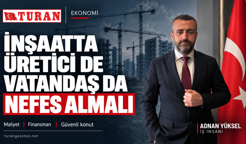 “İNŞAATTA ÜRETİCİ DE VATANDAŞ DA NEFES ALMALI”